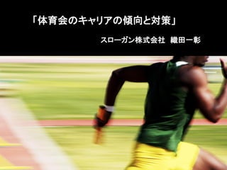 「体育会のキャリアの傾向と対策」
スローガン株式会社 織田一彰
 