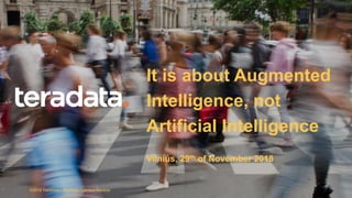 1
It is about Augmented
Intelligence, not
Artificial Intelligence
Vilnius, 29th of November 2018
©2018 Teradata – Santiago Cabrera-Naranjo
 