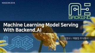 Machine Learning Model Serving
With Backend.AI
신정규 / 래블업 주식회사
KOSSCON 2018
 
