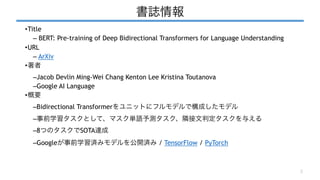 書誌情報
•Title
– BERT: Pre-training of Deep Bidirectional Transformers for Language Understanding
•URL
– ArXiv
•著者
–Jacob Dev...