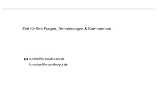 k.morisse@hs-osnabrueck.de
e.nolte@hs-osnabrueck.de
Zeit für Ihre Fragen, Anmerkungen & Kommentare
 