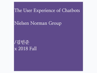 1
The User Experience of Chatbots
Nielsen Norman Group
/김민준
x 2018 Fall
 