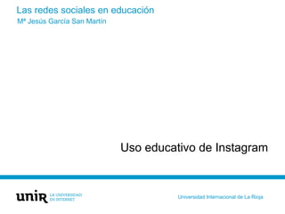 Las redes sociales en educación
Uso educativo de Instagram
Mª Jesús García San Martín
Universidad Internacional de La Rioja
 