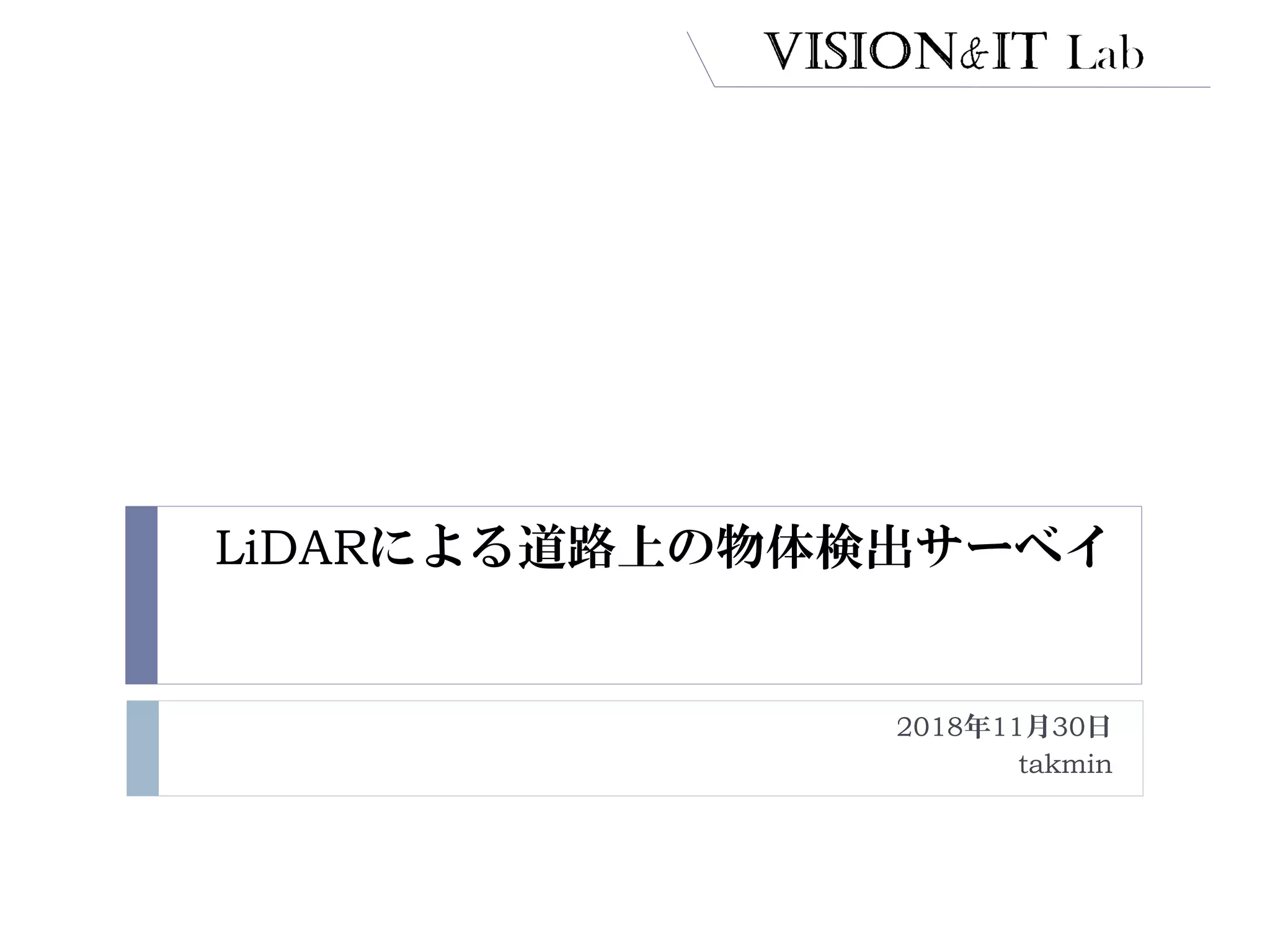 LiDARによる道路上の物体検出サーベイ
2018年11月30日
takmin
 
