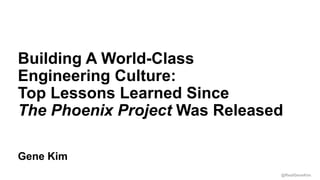 @RealGeneKim
Session ID:
Gene Kim
Building A World-Class
Engineering Culture:
Top Lessons Learned Since
The Phoenix Project Was Released
 