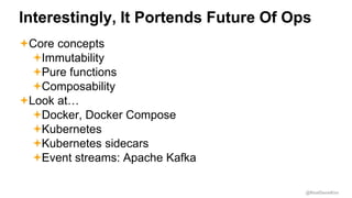 @RealGeneKim
Interestingly, It Portends Future Of Ops
Core concepts
Immutability
Pure functions
Composability
Look at...