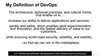 @RealGeneKim
My Definition of DevOps
The architecture, technical practices, and cultural norms
that enable us to…
increase...