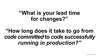 @RealGeneKim
“What is your lead time
for changes?”
“How long does it take to go from
code committed to code successfully
r...