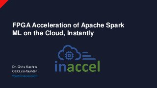 Dr. Chris Kachris
CEO, co-founder
www.inaccel.com
FPGA Acceleration of Apache Spark
ML on the Cloud, Instantly
 