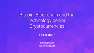 Bitcoin, Blockchain and the
Technology behind
Cryptocurrencies
Daniel Dewar
@danielkdewar
 