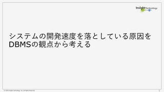 © 2018 Insight Technology, Inc. All Rights Reserved. 5
システムの開発速度を落としている原因を
DBMSの観点から考える
 