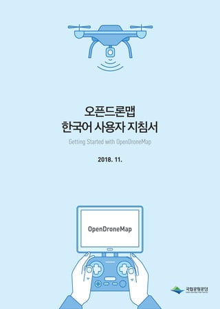 OpenDroneMap
오픈드론맵
한국어사용자지침서
Getting Started with OpenDroneMap
2018. 11.
 