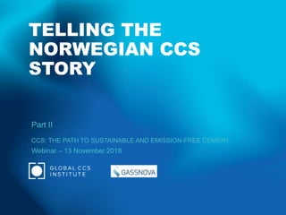 TELLING THE
NORWEGIAN CCS
STORY
Part II
CCS: THE PATH TO SUSTAINABLE AND EMISSION-FREE CEMENT
Webinar – 13 November 2018
 