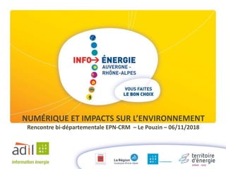 NUMÉRIQUE ET IMPACTS SUR L’ENVIRONNEMENT
Rencontre bi-départementale EPN-CRM – Le Pouzin – 06/11/2018
 