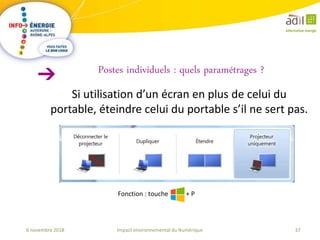 37Impact environnemental du Numérique6 novembre 2018
Si utilisation d’un écran en plus de celui du
portable, éteindre celui du portable s’il ne sert pas.
Postes individuels : quels paramétrages ?
Fonction : touche + P
 