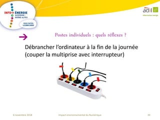 39Impact environnemental du Numérique6 novembre 2018
Débrancher l’ordinateur à la fin de la journée
(couper la multiprise avec interrupteur)
Postes individuels : quels réflexes ?
 