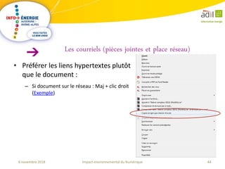44Impact environnemental du Numérique6 novembre 2018
• Préférer les liens hypertextes plutôt
que le document :
– Si document sur le réseau : Maj + clic droit
(Exemple)
Les courriels (pièces jointes et place réseau)
 