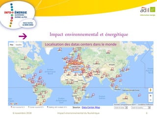 6Impact environnemental du Numérique6 novembre 2018
Impact environnemental et énergétique
Source : Data Center Map
Localisation des datas centers dans le monde
 
