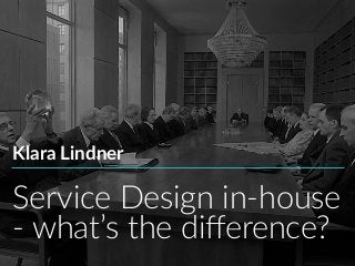 Service Design in-house
- what’s the diﬀerence?
Klara Lindner
 
