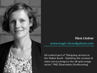Klara Lindner
www.magic-invesOgaOons.com
All content part of “Designing services in
the Global South - Exploring the conce...