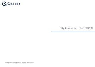 Copyright © Caster All Rights Reserved
「My Recruiter」サービス概要
 