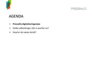AGENDA
• Pressalits digitaliseringsrejse
• Hvilke udfordringer står vi overfor nu?
• Hvad er de næste skridt?
 