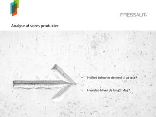 Analyse af vores produkter
• Hvordan bliver de brugt i dag?
• Hvilket behov er de med til at løse?
 