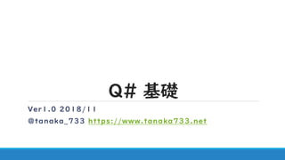 Q# 基礎
Ver1.0 2018/11
@tanaka_733 https://www.tanaka733.net
 