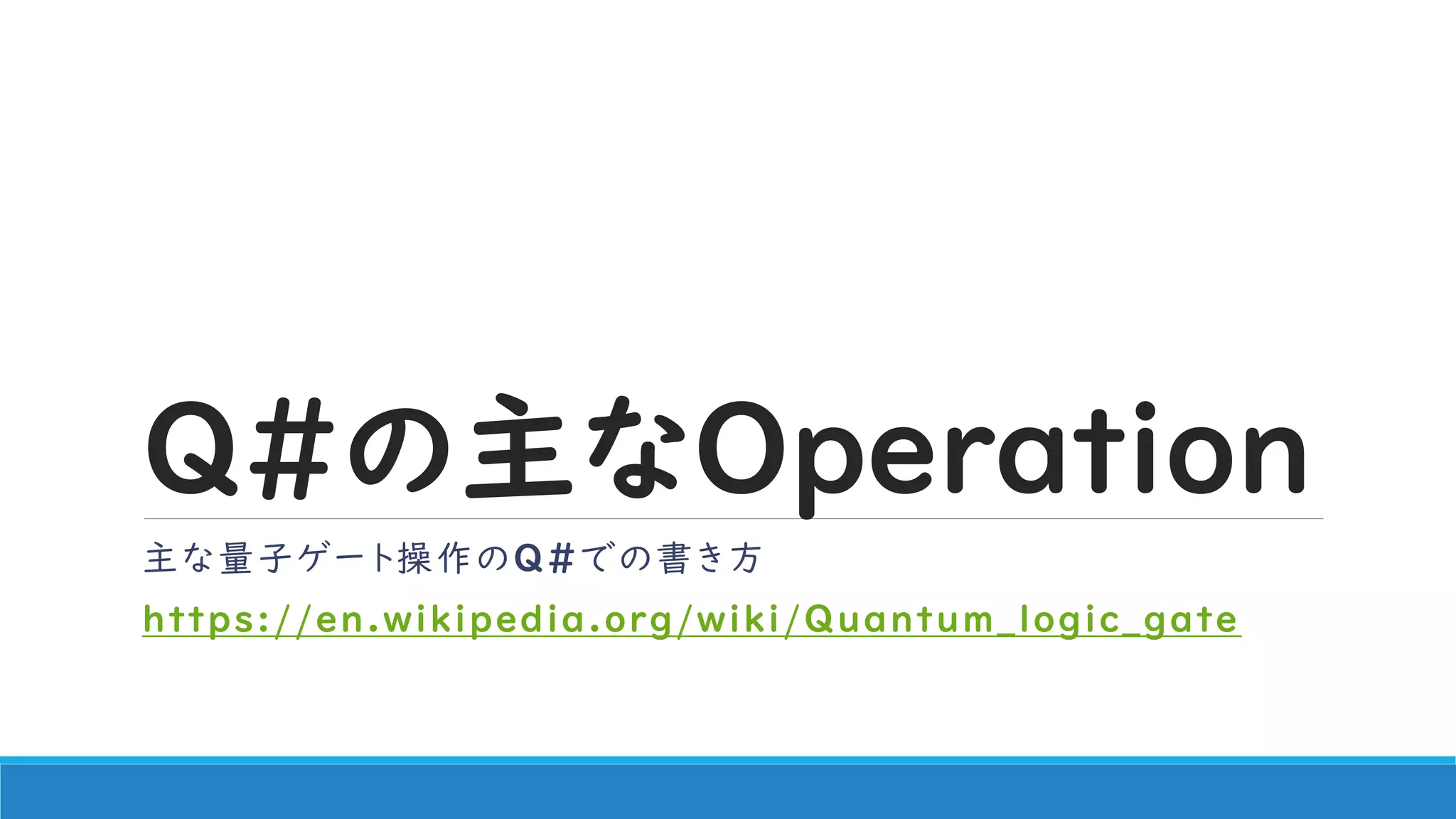Q#の主なOperation
主な量子ゲート操作のQ#での書き方
https://en.wikipedia.org/wiki/Quantum_logic_gate
 