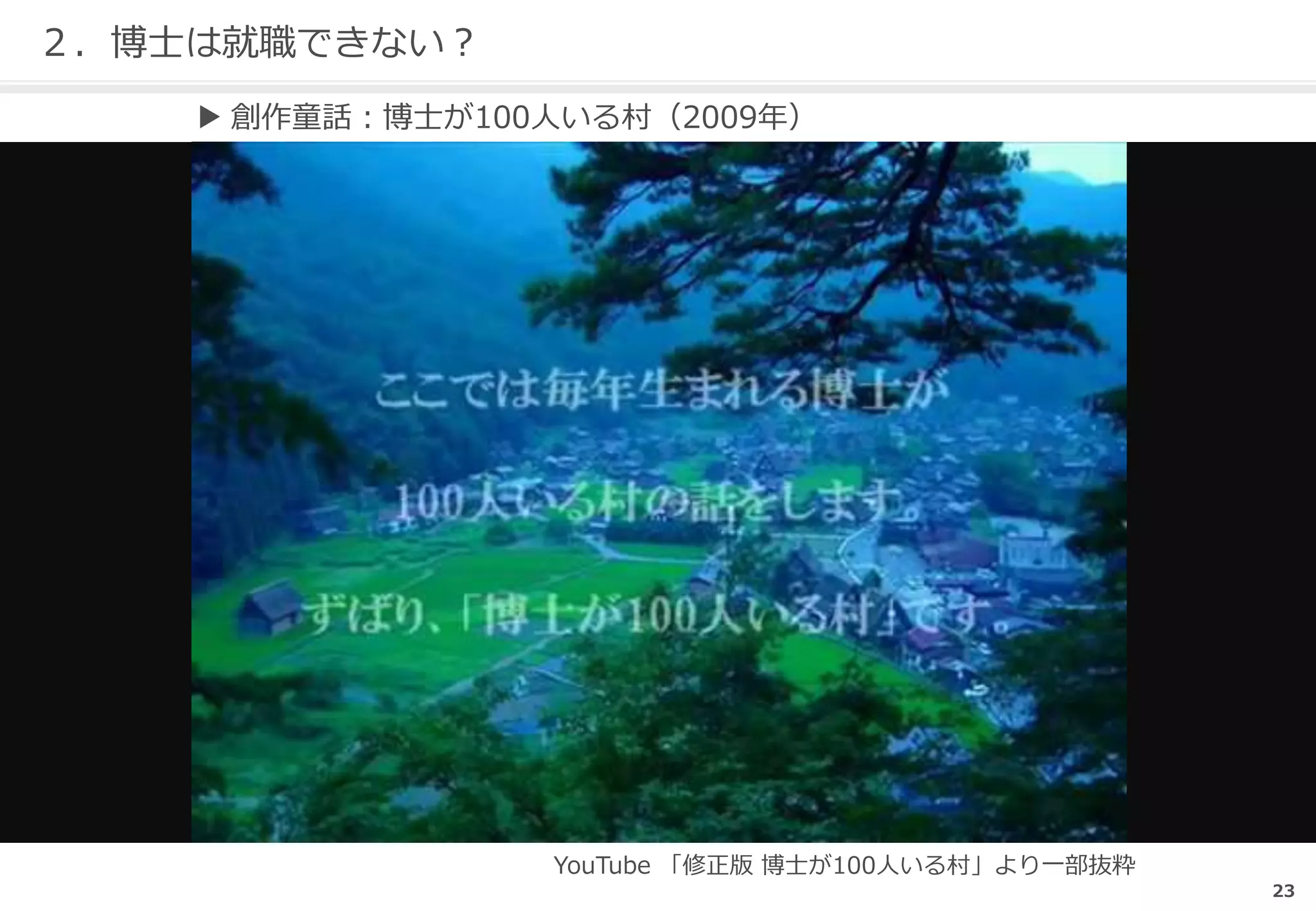 23
２．博士は就職できない？
▶ 創作童話：博士が100人いる村（2009年）
YouTube 「修正版 博士が100人いる村」より一部抜粋
 