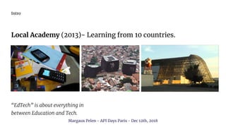 Intro
Local Academy (2013)- Learning from 10 countries.
“EdTech” is about everything in
between Education and Tech.
Margau...