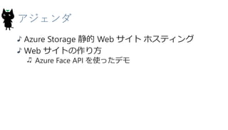 アジェンダ
Azure Storage 静的 Web サイト ホスティング
Web サイトの作り方
Azure Face API を使ったデモ
3
 