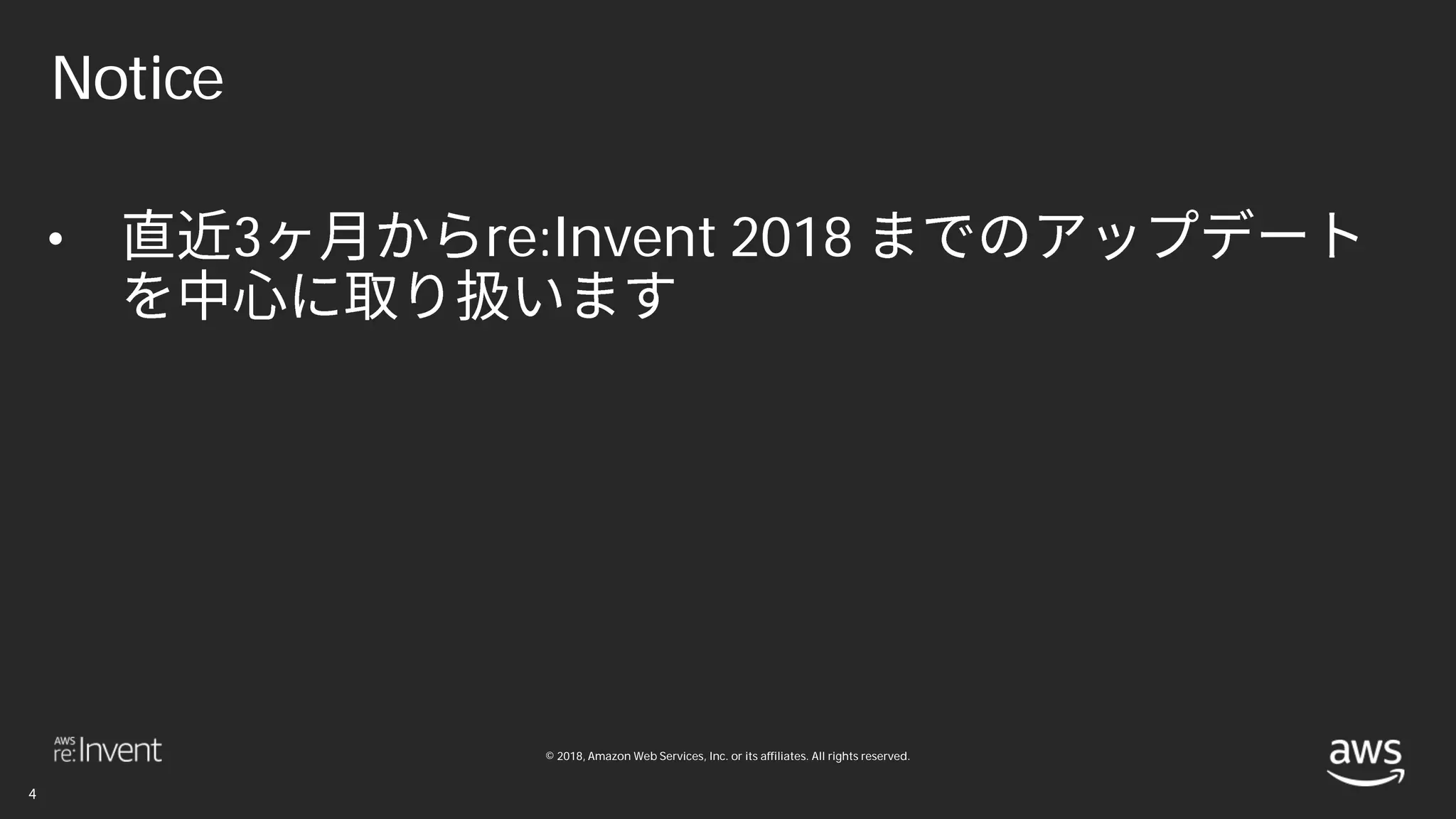 © 2018, Amazon Web Services, Inc. or its affiliates. All rights reserved.
Notice
• 3 re:Invent 2018
 