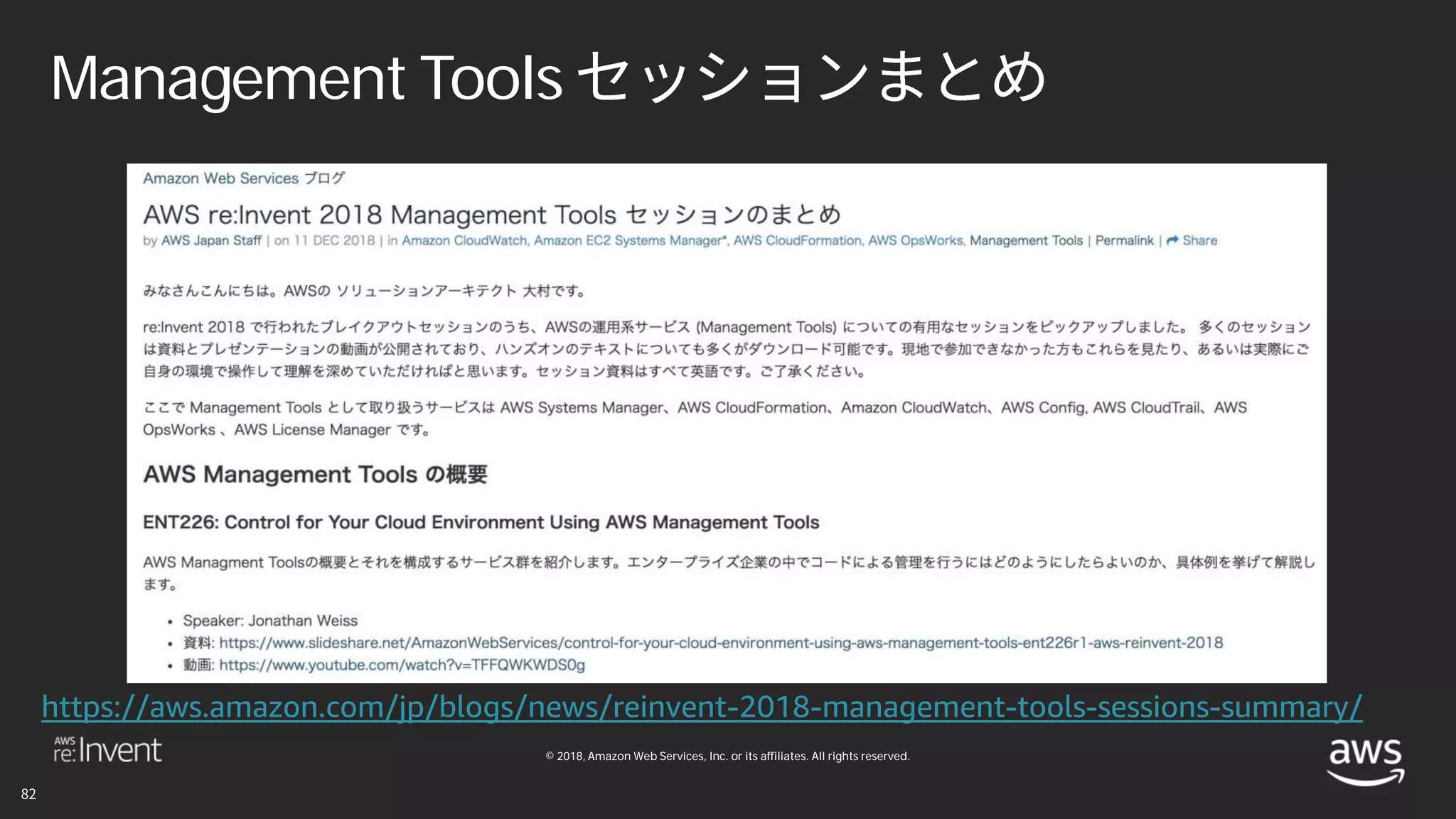 © 2018, Amazon Web Services, Inc. or its affiliates. All rights reserved.
Management Tools
https://aws.amazon.com/jp/blogs/news/reinvent-2018-management-tools-sessions-summary/
 