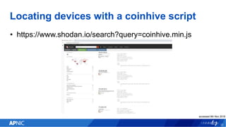 Locating devices with a coinhive script
• https://www.shodan.io/search?query=coinhive.min.js
22
accessed 9th Nov 2018
 