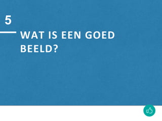 WAT IS EEN GOED
BEELD?
5
 