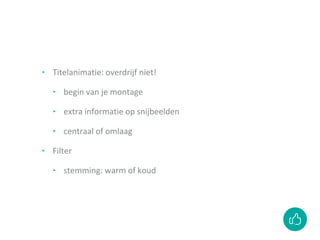 ‣ Titelanimatie: overdrijf niet!
‣ begin van je montage
‣ extra informatie op snijbeelden
‣ centraal of omlaag
‣ Filter
‣ stemming: warm of koud
 