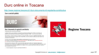 Durc online in Toscana
Copyright© Omniavis srl - www.omniavis.it - info@omniavis.it pagina 197
http://www.regione.toscana.it/-/durc-documento-di-regolarita-contributiva
 