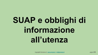 Copyright© Omniavis srl - www.omniavis.it - info@omniavis.it pagina 236
SUAP e obblighi di
informazione
all’utenza
 