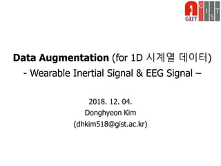Data Augmentation (for 1D 시계열 데이터)
- Wearable Inertial Signal & EEG Signal –
2018. 12. 04.
Donghyeon Kim
(dhkim518@gist.ac.kr)
 