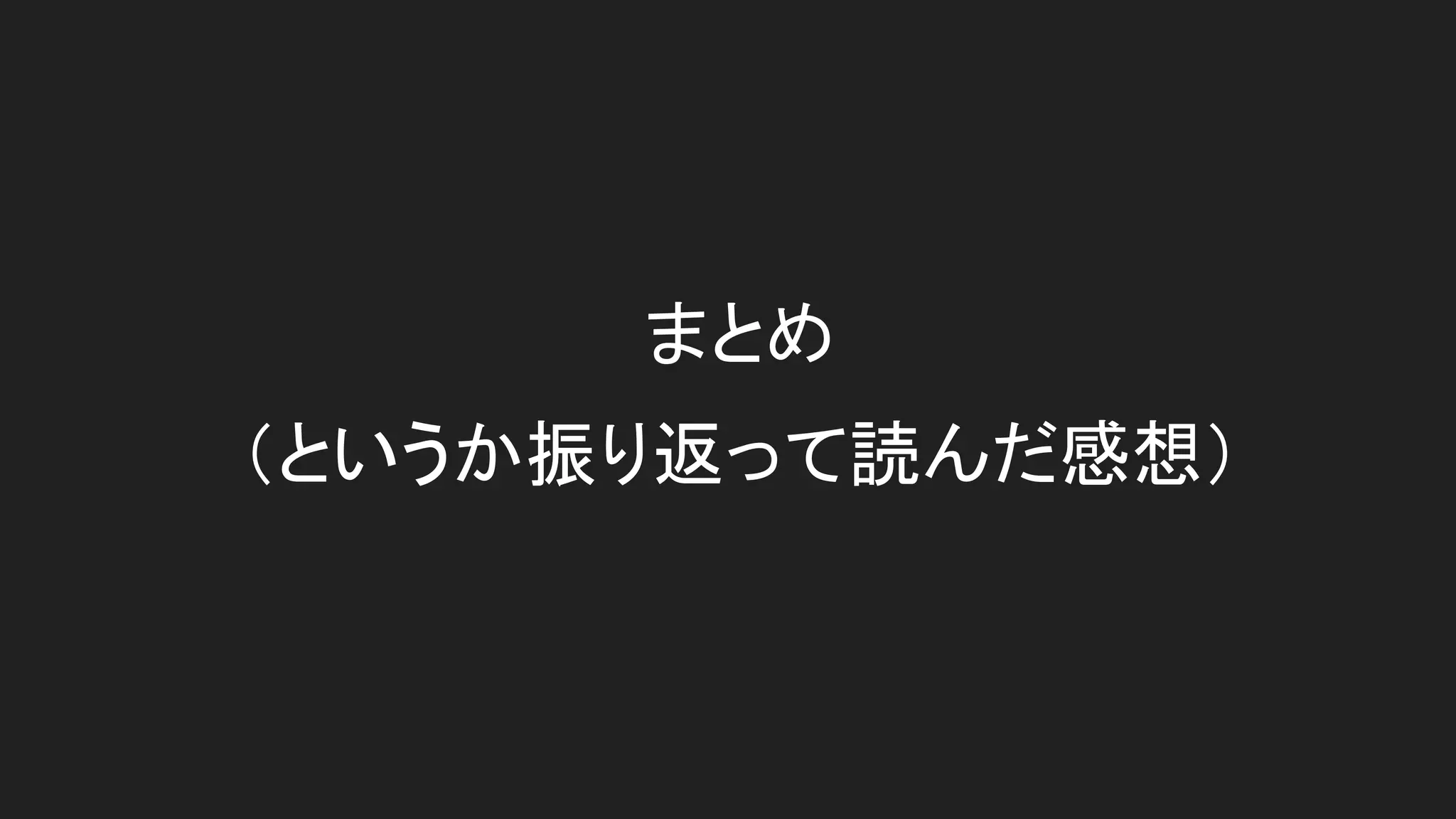 まとめ
（というか振り返って読んだ感想）
 