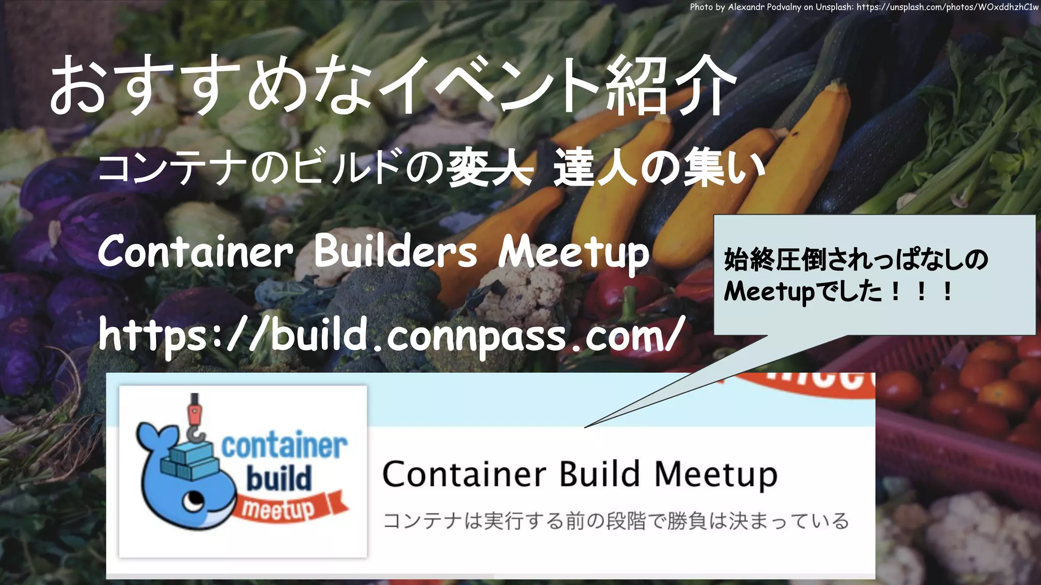 おすすめなイベント紹介
コンテナのビルドの変人 達人の集い
Container Builders Meetup
https://build.connpass.com/
Photo by Alexandr Podvalny on Unsplash: https://unsplash.com/photos/WOxddhzhC1w
始終圧倒されっぱなしの
Meetupでした！！！
 
