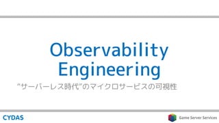 Observability
Engineering
“サーバーレス時代”のマイクロサービスの可視性
 
