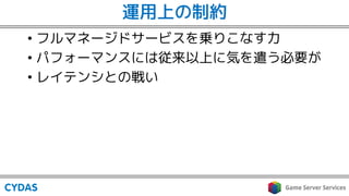 運用上の制約
• フルマネージドサービスを乗りこなす力
• パフォーマンスには従来以上に気を遣う必要が
• レイテンシとの戦い
 
