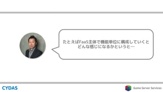 たとえばFaaS主体で機能単位に構成していくと
どんな感じになるかというと…
 