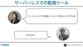 サーバーレスでの監視ツールって何がよいですかね
それはね…
サーバーレスでの監視ツール
 