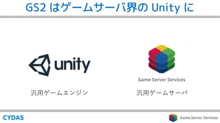 GS2 はゲームサーバ界の Unity に
 