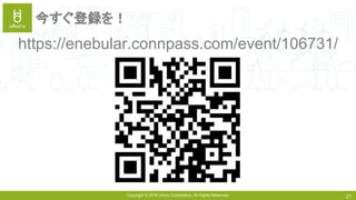 Copyright © 2018 Uhuru Corporation, All Rights Reserved. 21
今すぐ登録を！
https://enebular.connpass.com/event/106731/
 