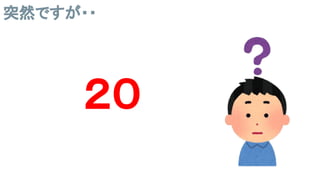 突然ですが・・
２０
 
