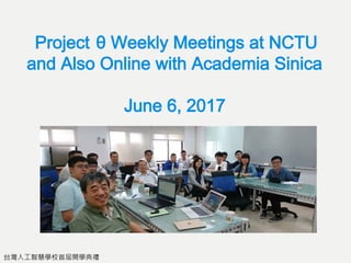 台灣人工智慧學校首屆開學典禮
Project θ Weekly Meetings at NCTU
and Also Online with Academia Sinica
June 6, 2017
 